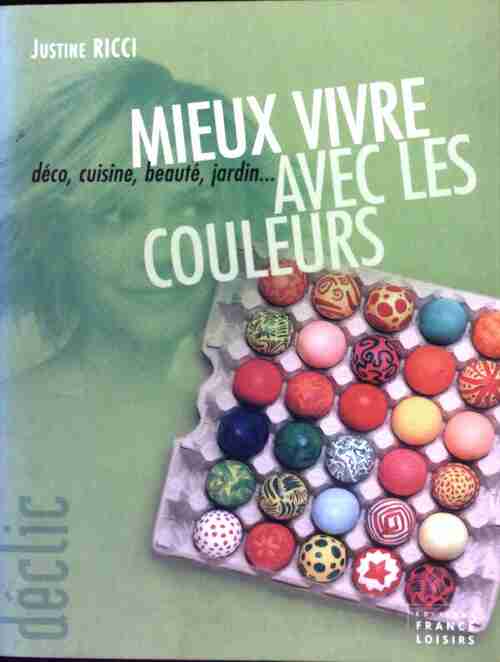 Mieux vivre avec les couleurs. Déco, cuisine, beauté, jardin - Justine Ricci